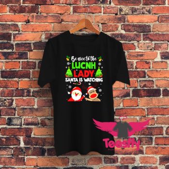 Be Nice To The Lunch Lady Santa Is Watching Graphic T Shirt