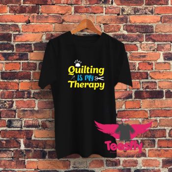 Quilting Is My Therapy Graphic T Shirt