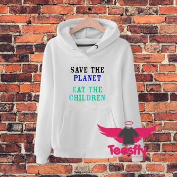 Save The Planet Eat The Childrend Hoodie